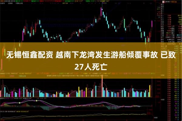 无锡恒鑫配资 越南下龙湾发生游船倾覆事故 已致27人死亡