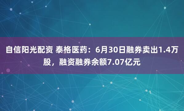 自信阳光配资 泰格医药：6月30日融券卖出1.4万股，融资融券余额7.07亿元