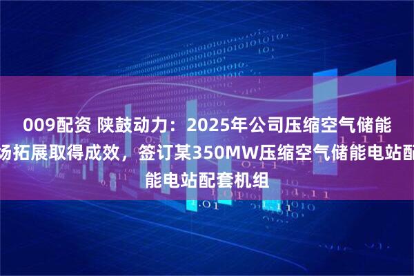 009配资 陕鼓动力：2025年公司压缩空气储能项目市场拓展取得成效，签订某350MW压缩空气储能电站配套机组